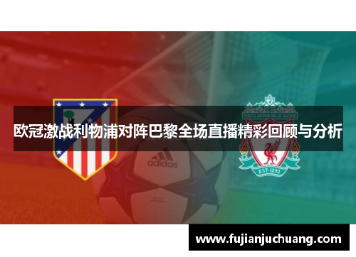 欧冠激战利物浦对阵巴黎全场直播精彩回顾与分析