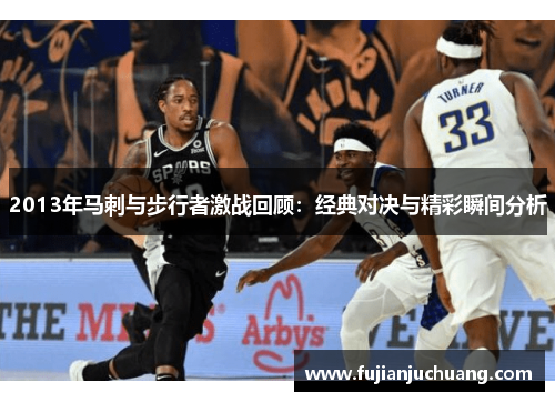 2013年马刺与步行者激战回顾：经典对决与精彩瞬间分析