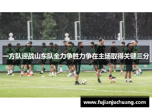 一方队迎战山东队全力争胜力争在主场取得关键三分