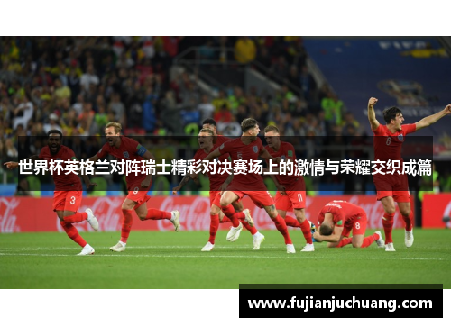 世界杯英格兰对阵瑞士精彩对决赛场上的激情与荣耀交织成篇