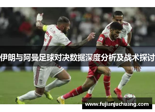 伊朗与阿曼足球对决数据深度分析及战术探讨