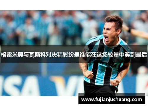 格雷米奥与瓦斯科对决精彩纷呈谁能在这场较量中笑到最后