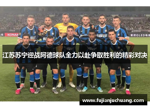 江苏苏宁迎战阿德球队全力以赴争取胜利的精彩对决